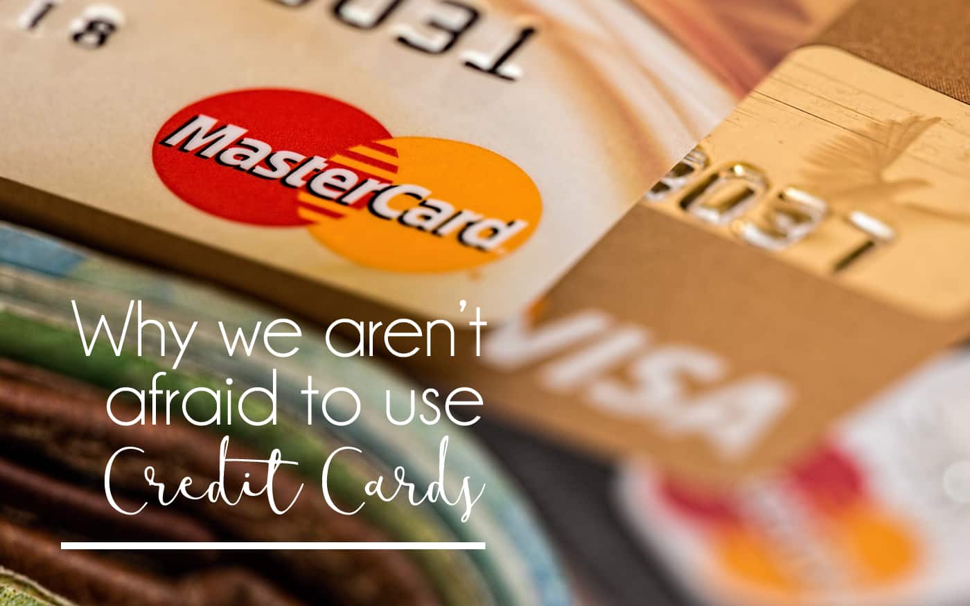 Why We Aren’t Afraid to Use Credit Cards