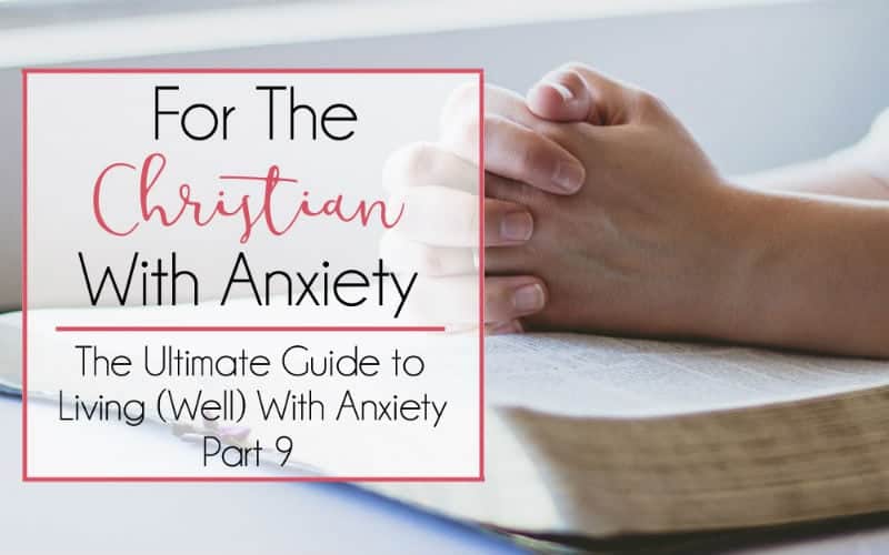 The Ultimate Guide to Living (Well) With Anxiety, Part 9 – For the Christian with Anxiety