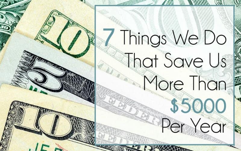 7 Things We’re Doing That Save Us Over $5000 / Year