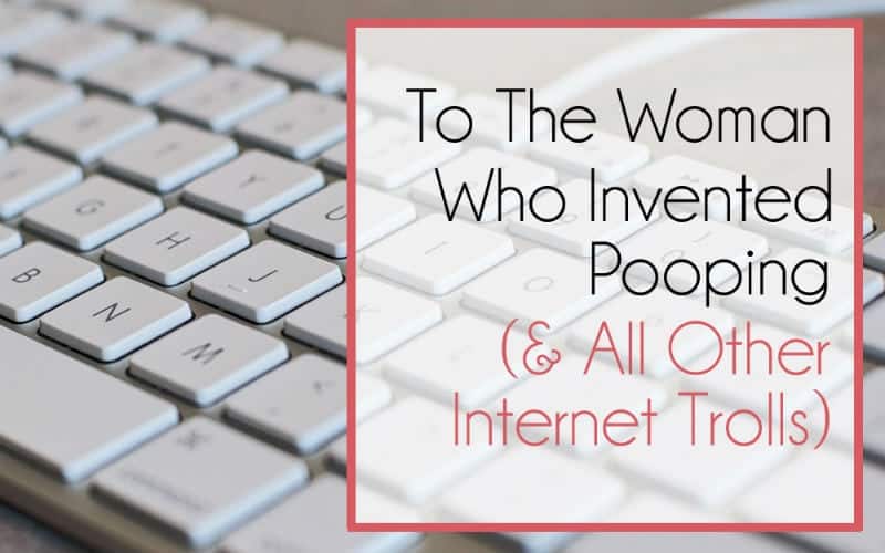 To the Woman Who Invented Pooping (& All Other Internet Trolls)