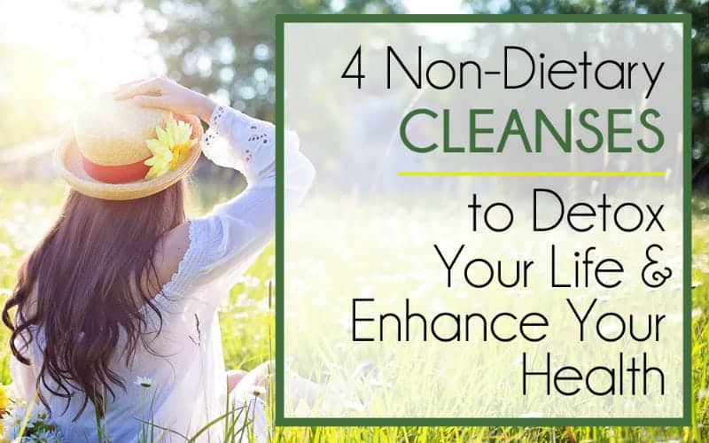 4 NON-Dietary Cleanses to Detox Your Life & Enhance Your Health