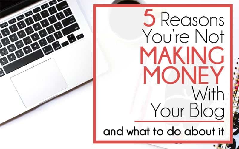 5 Reasons You’re Not Making Money With Your Blog