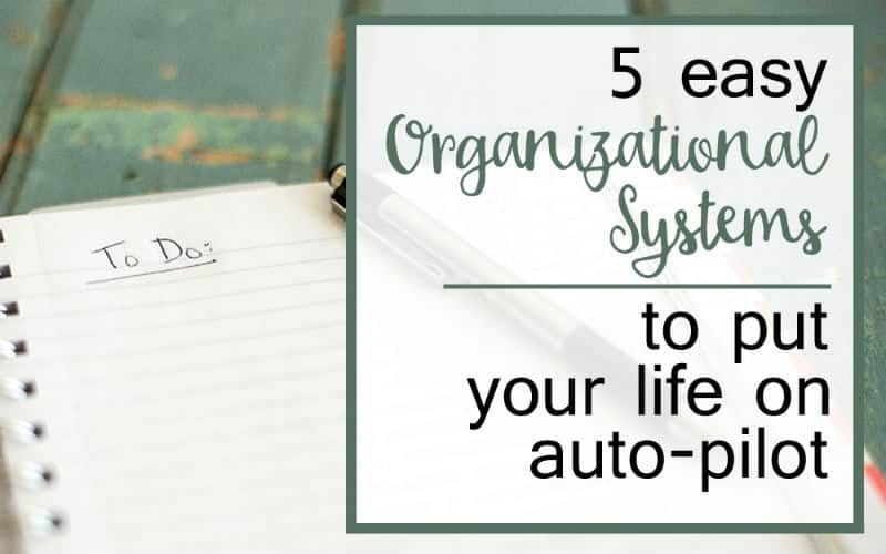 5 Easy Organizational Systems to Put Your Life on Auto-Pilot