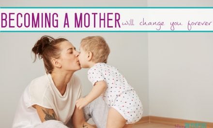 10 ways becoming a mother will change you forever